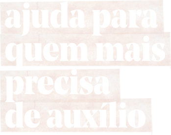 ajuda para quem mais precisa de auxílio